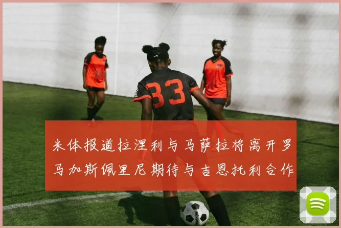 米体报道拉涅利与马萨拉将离开罗马加斯佩里尼期待与吉恩托利合作