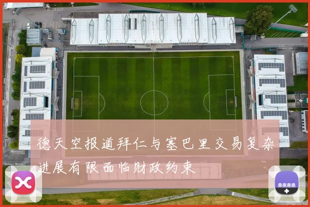 德天空报道拜仁与塞巴里交易复杂进展有限面临财政约束
