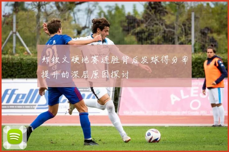 郑钦文硬地赛连胜背后发球得分率提升的深层原因探讨