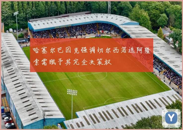 哈塞尔巴因克强调切尔西若选阿隆索需赋予其完全决策权