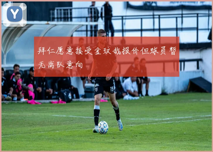 拜仁愿意接受金玟哉报价但球员暂无离队意向