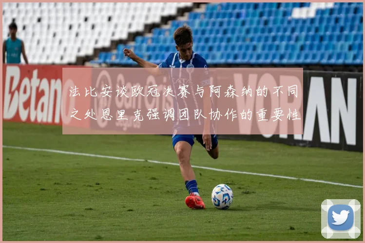 法比安谈欧冠决赛与阿森纳的不同之处恩里克强调团队协作的重要性