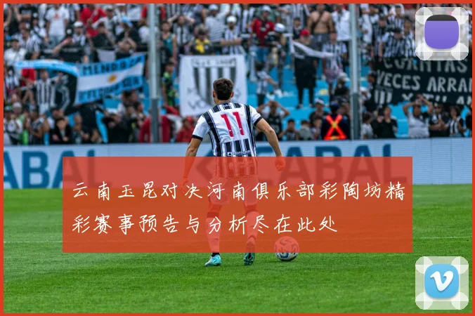云南玉昆对决河南俱乐部彩陶坊精彩赛事预告与分析尽在此处