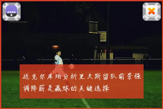 迈克尔库珀分析里夫斯留队前景强调降薪是赢球的关键选择