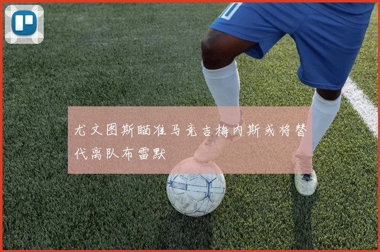 尤文图斯瞄准马竞吉梅内斯或将替代离队布雷默